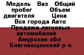  › Модель ­ Ваз › Общий пробег ­ 70 › Объем двигателя ­ 15 › Цена ­ 60 - Все города Авто » Продажа легковых автомобилей   . Амурская обл.,Благовещенский р-н